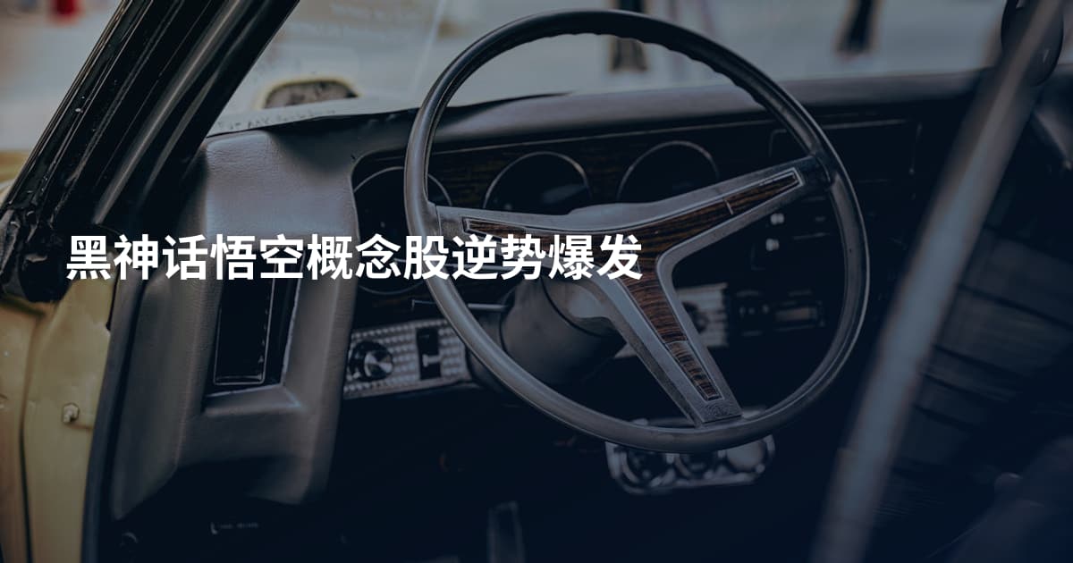 黑神话悟空概念股逆势爆发