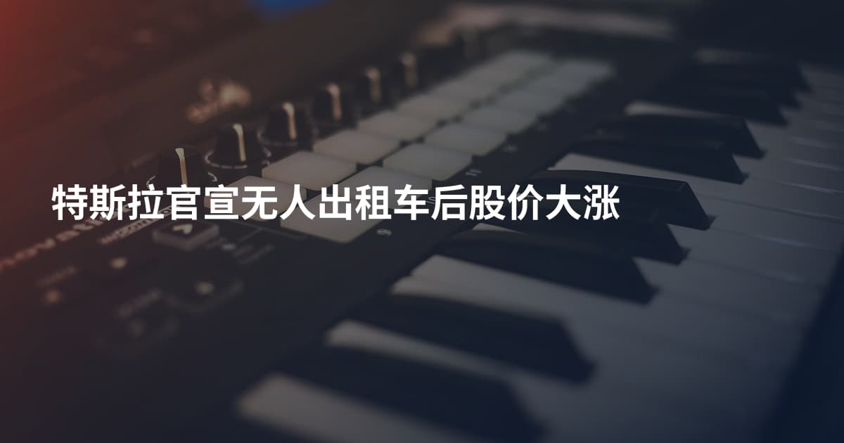 特斯拉官宣无人出租车后股价大涨