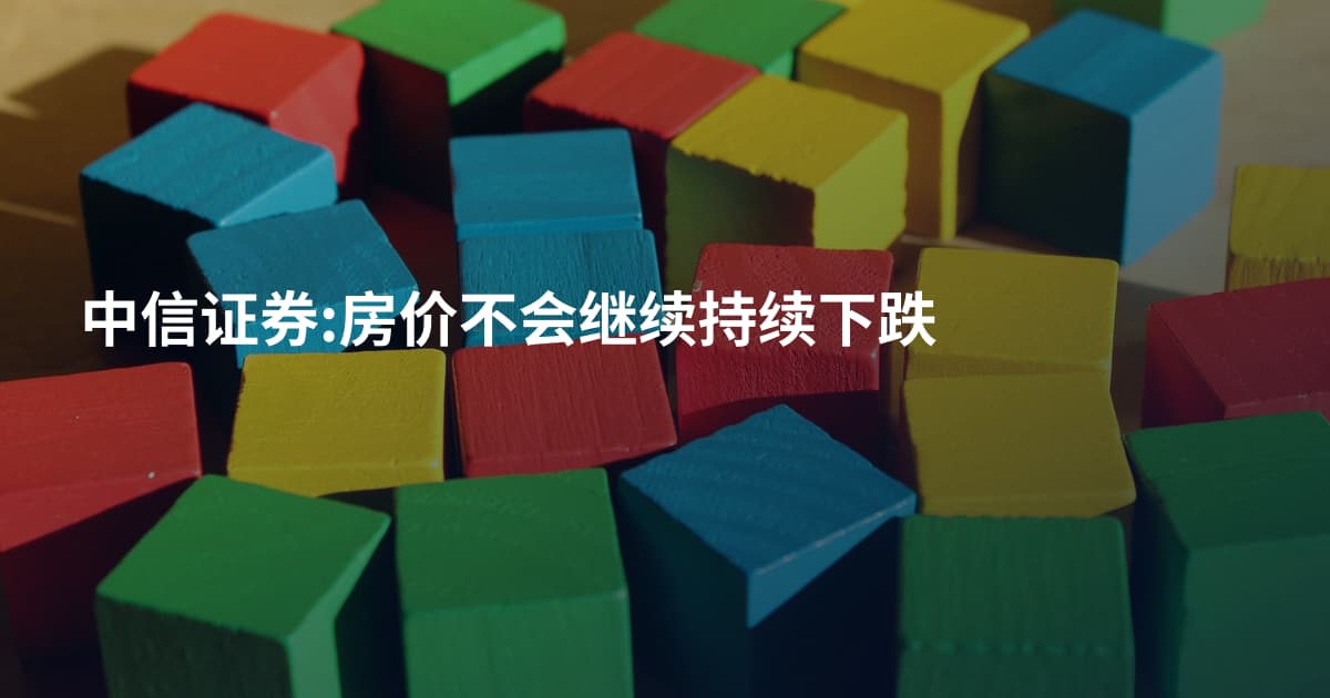 中信证券:房价不会继续持续下跌