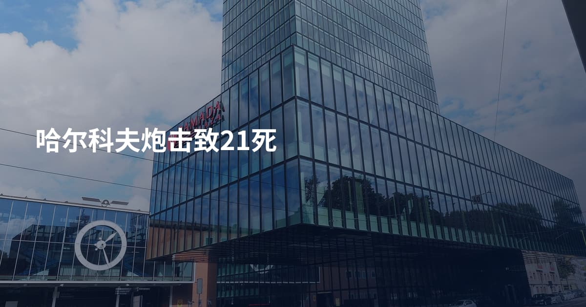 哈尔科夫炮击致21死
