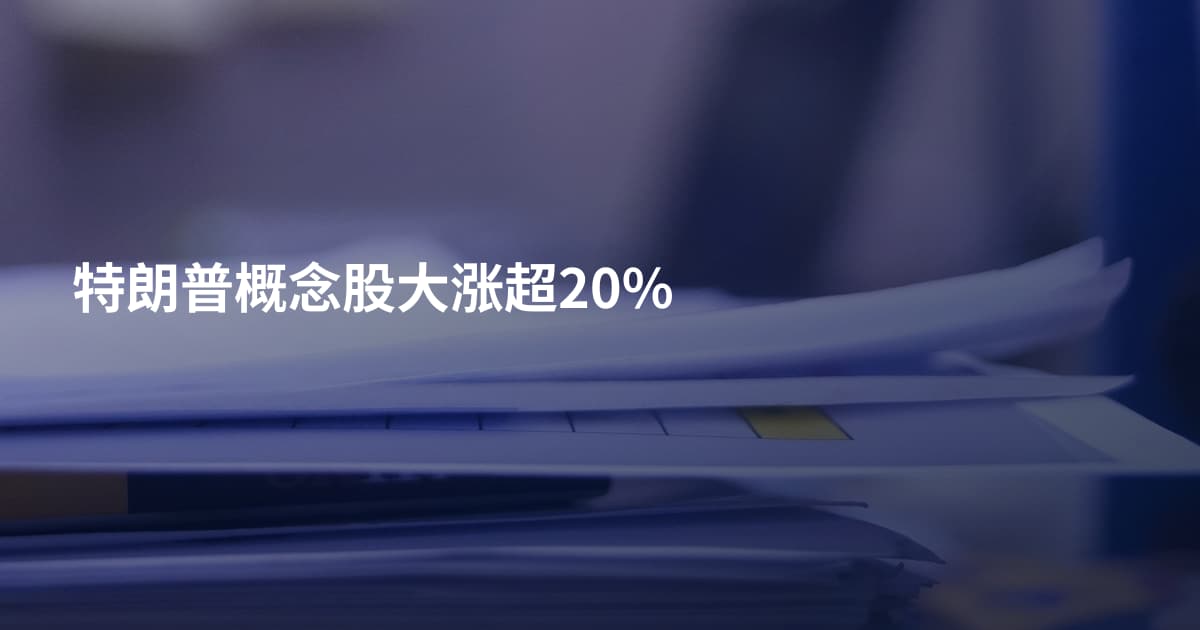 特朗普概念股大涨超20%