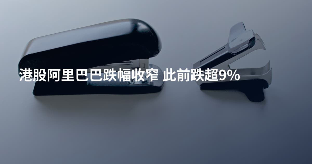 港股阿里巴巴跌幅收窄 此前跌超9%