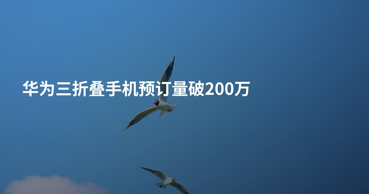 华为三折叠手机预订量破200万