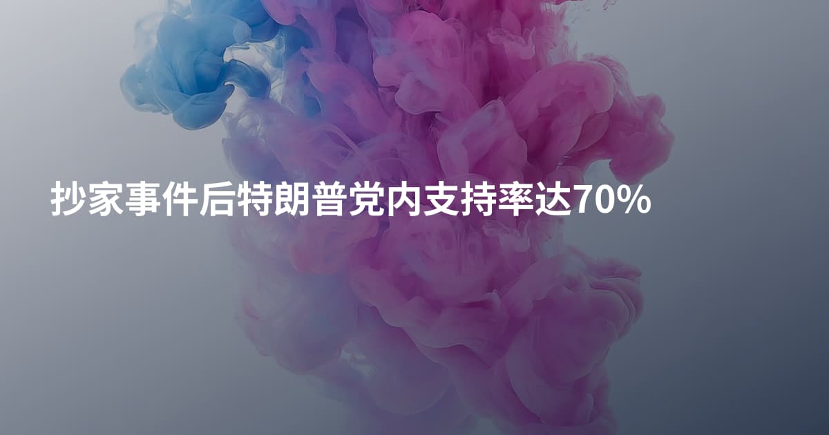 抄家事件后特朗普党内支持率达70%