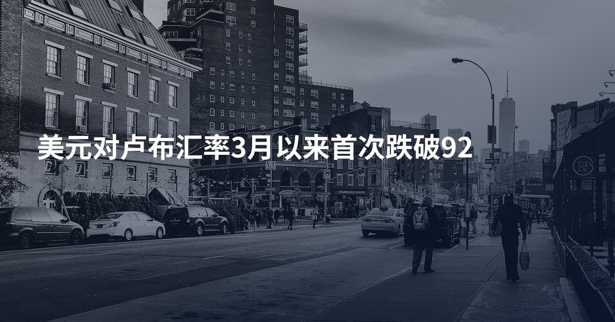 美元对卢布汇率3月以来首次跌破92