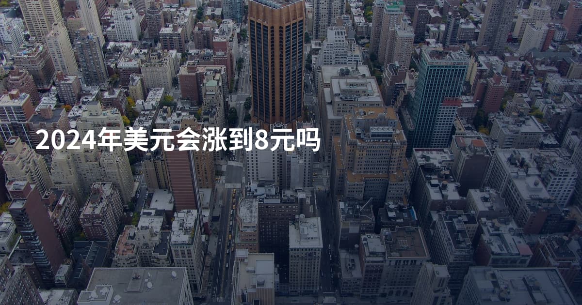 2024年美元会涨到8元吗