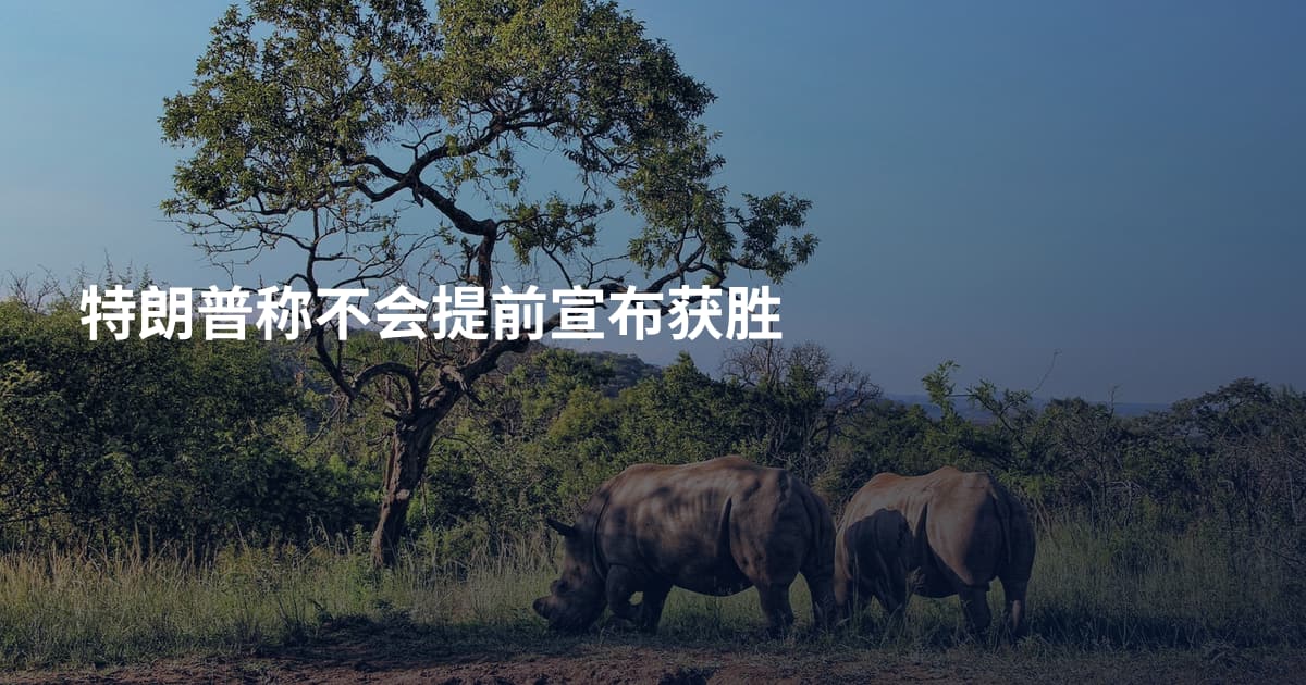 特朗普称不会提前宣布获胜
