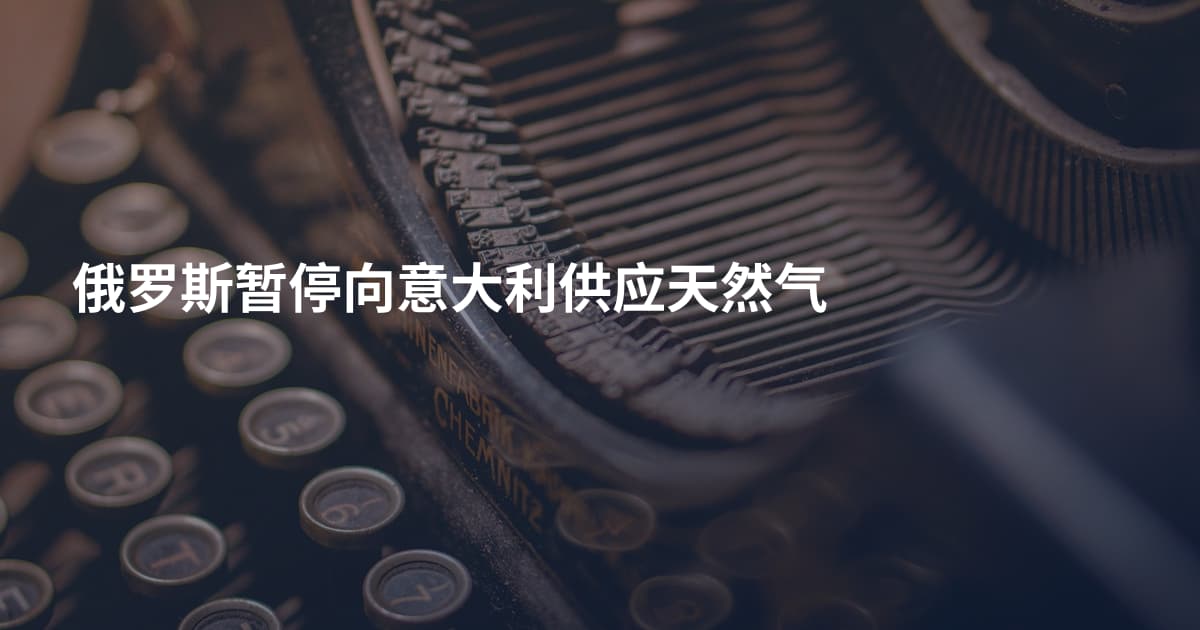 俄罗斯暂停向意大利供应天然气