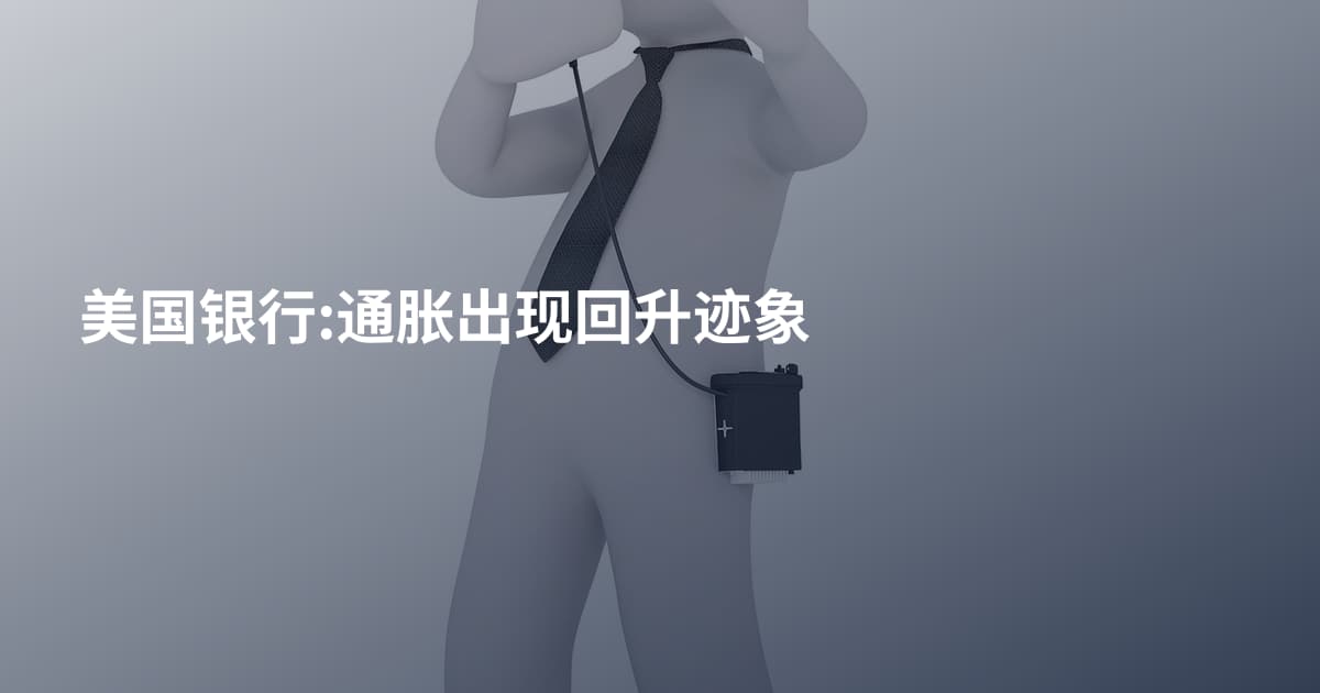 美国银行:通胀出现回升迹象