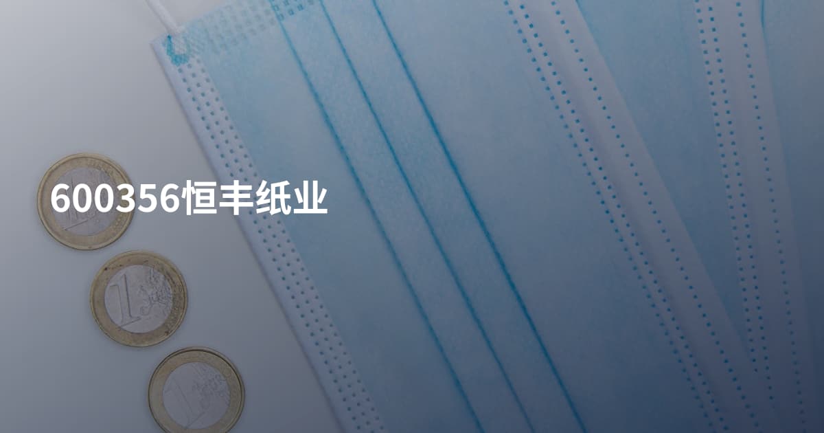 600356恒丰纸业