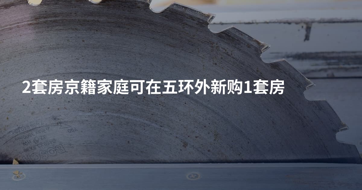 2套房京籍家庭可在五环外新购1套房