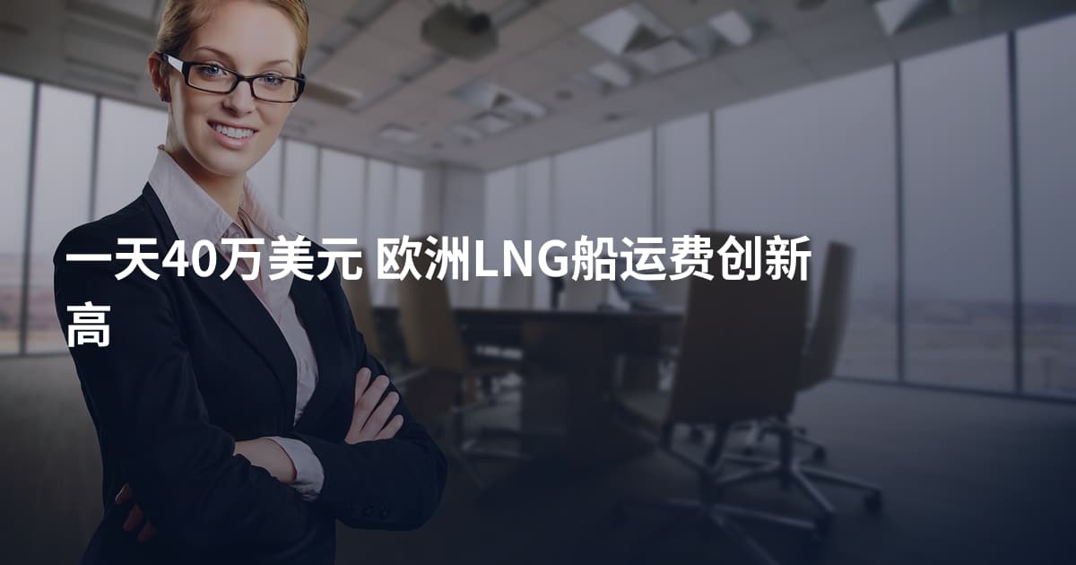一天40万美元 欧洲LNG船运费创新高