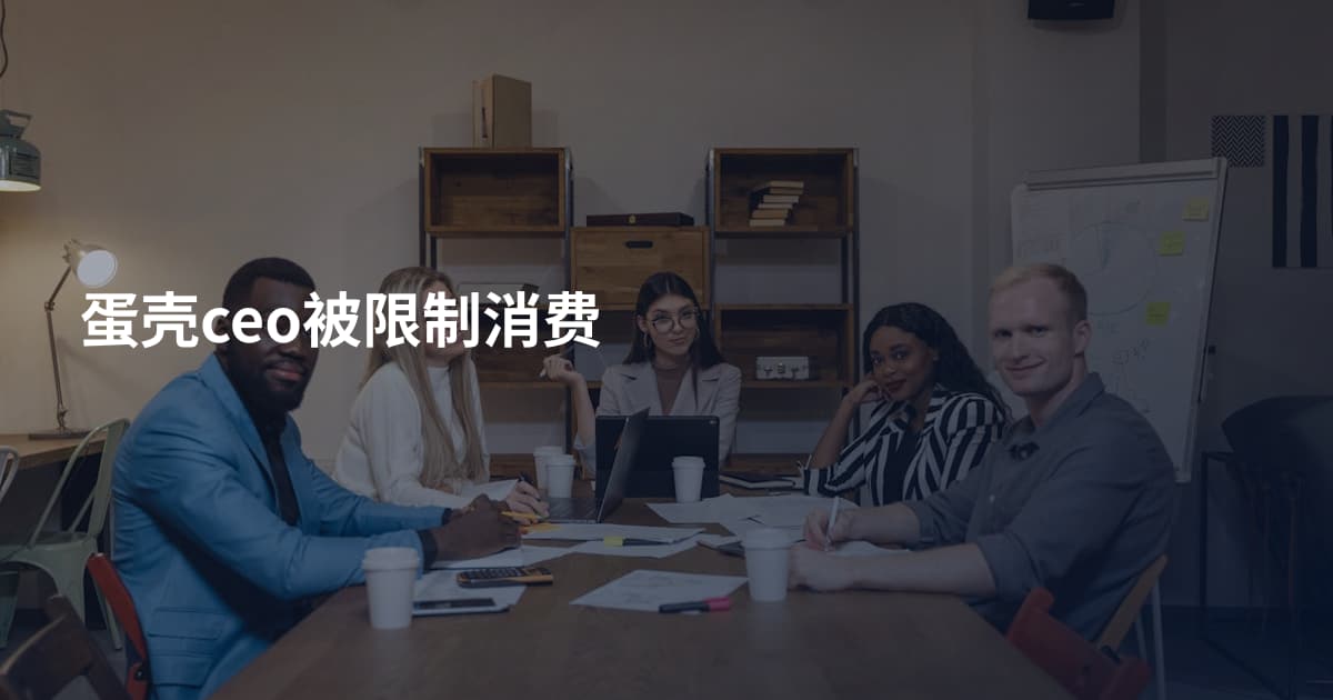 蛋壳ceo被限制消费