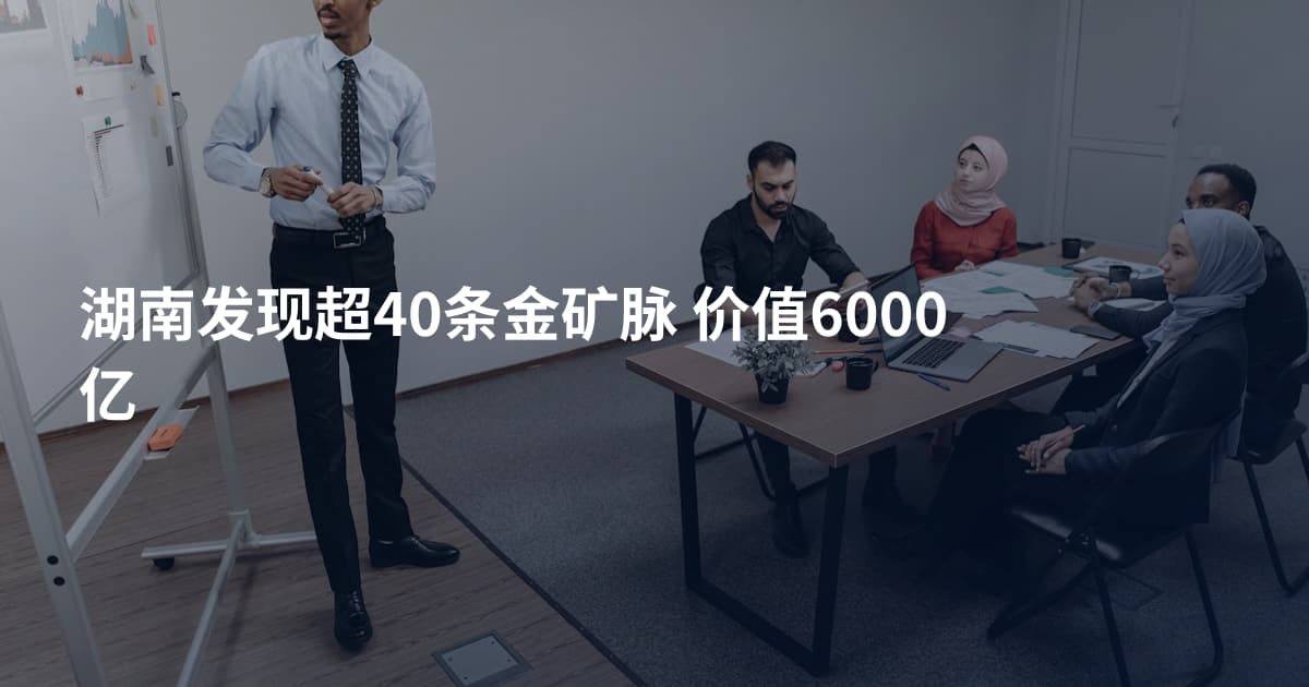 湖南发现超40条金矿脉 价值6000亿