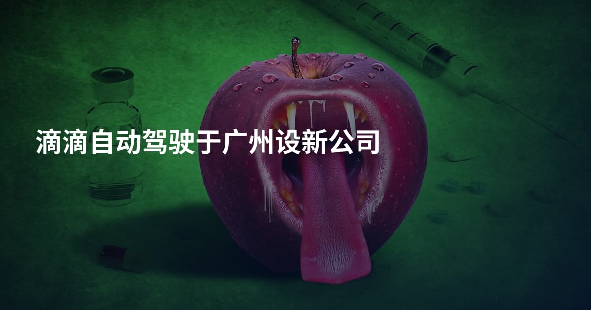 滴滴自动驾驶于广州设新公司