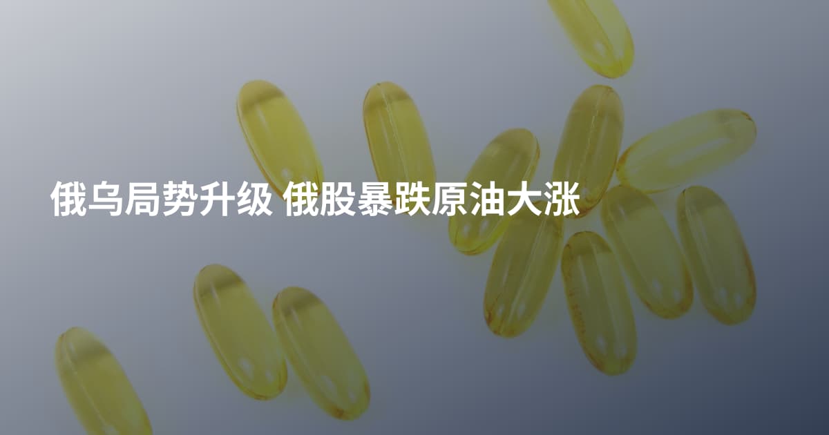 俄乌局势升级 俄股暴跌原油大涨