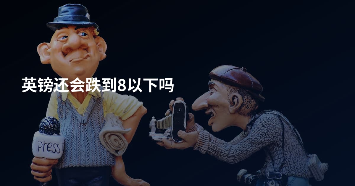 英镑还会跌到8以下吗