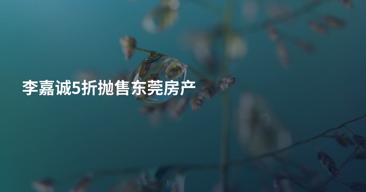 李嘉诚5折抛售东莞房产