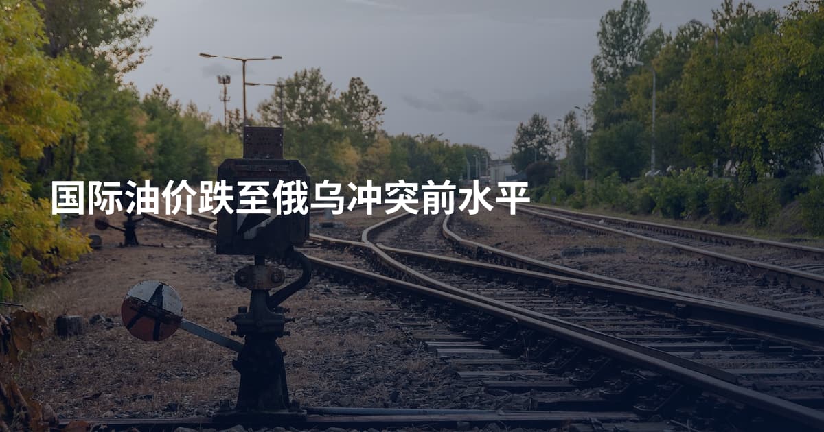 国际油价跌至俄乌冲突前水平