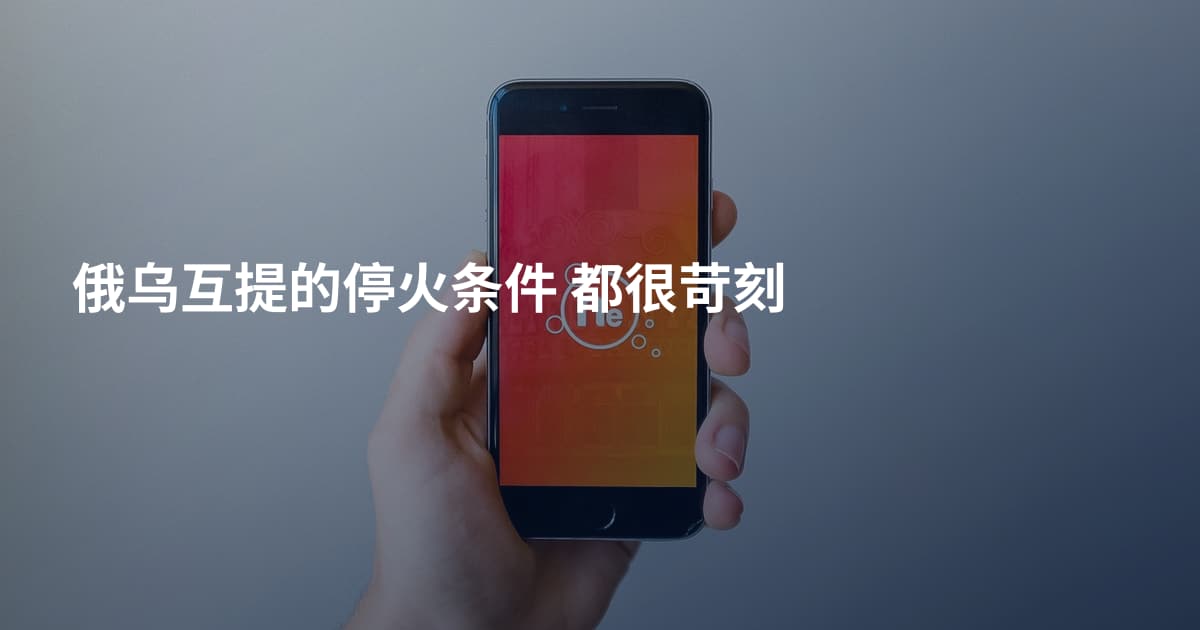 俄乌互提的停火条件 都很苛刻
