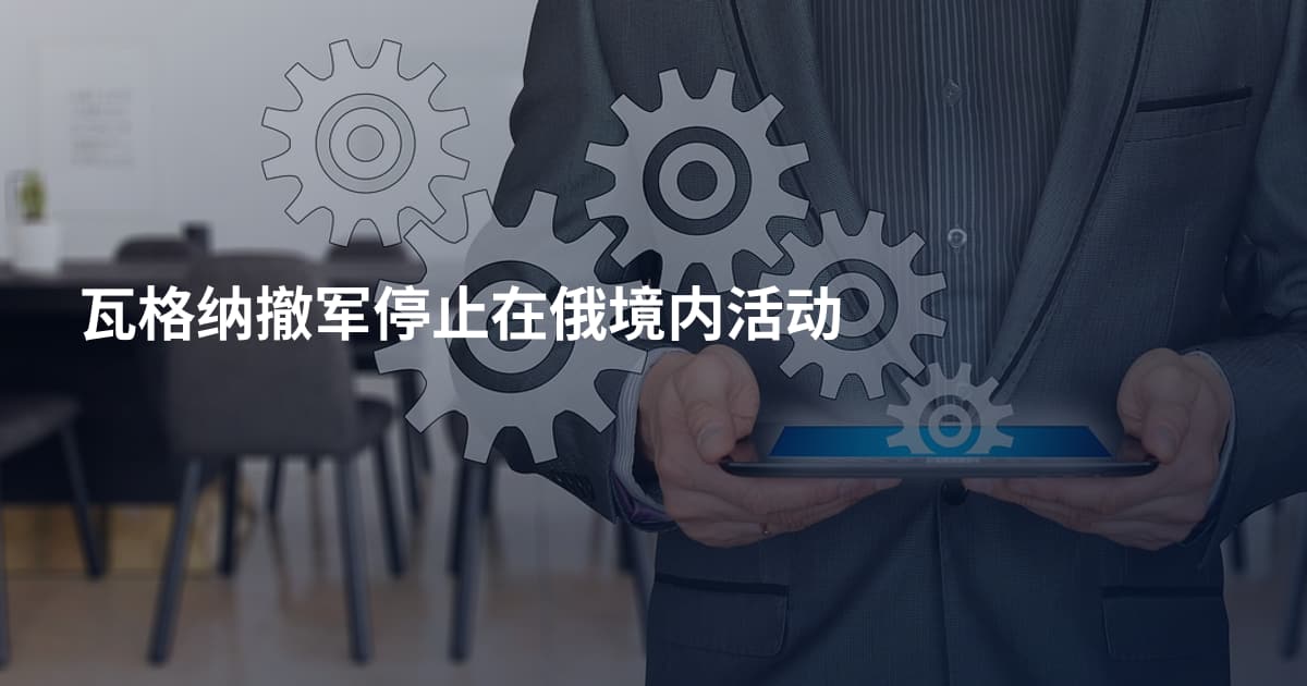 瓦格纳撤军停止在俄境内活动
