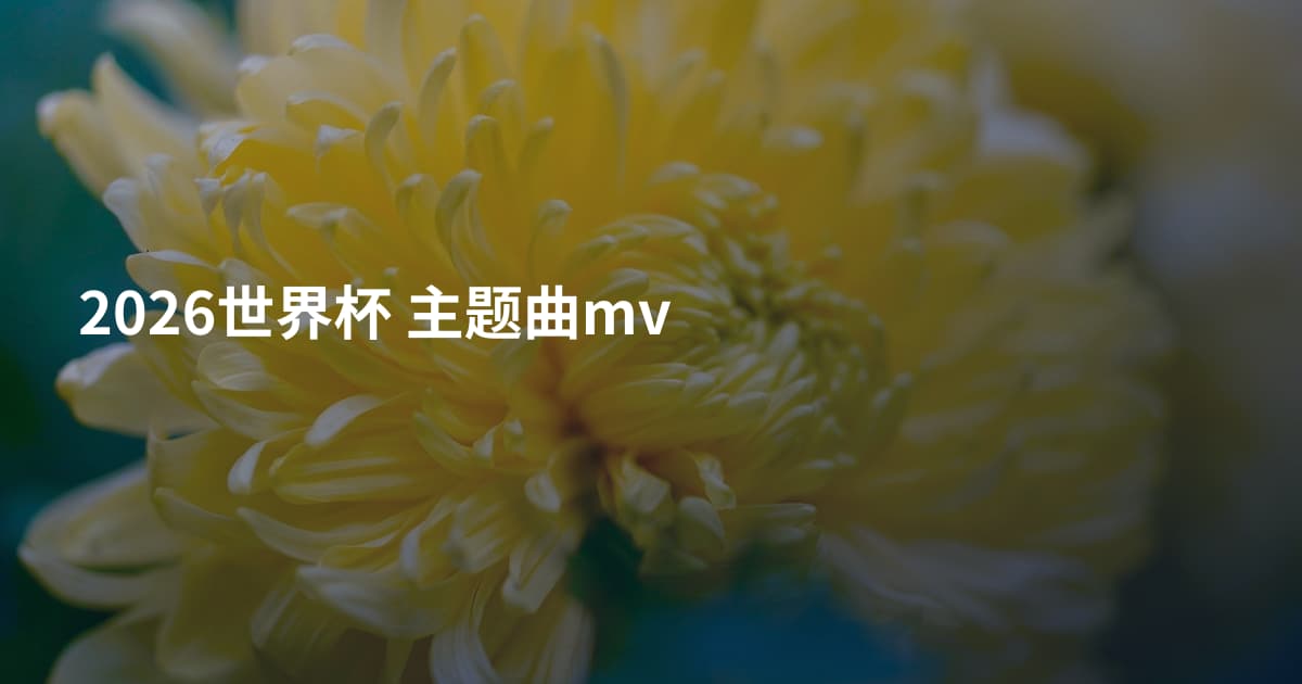2026世界杯 主题曲mv
