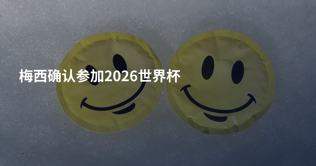 梅西确认参加2026世界杯
