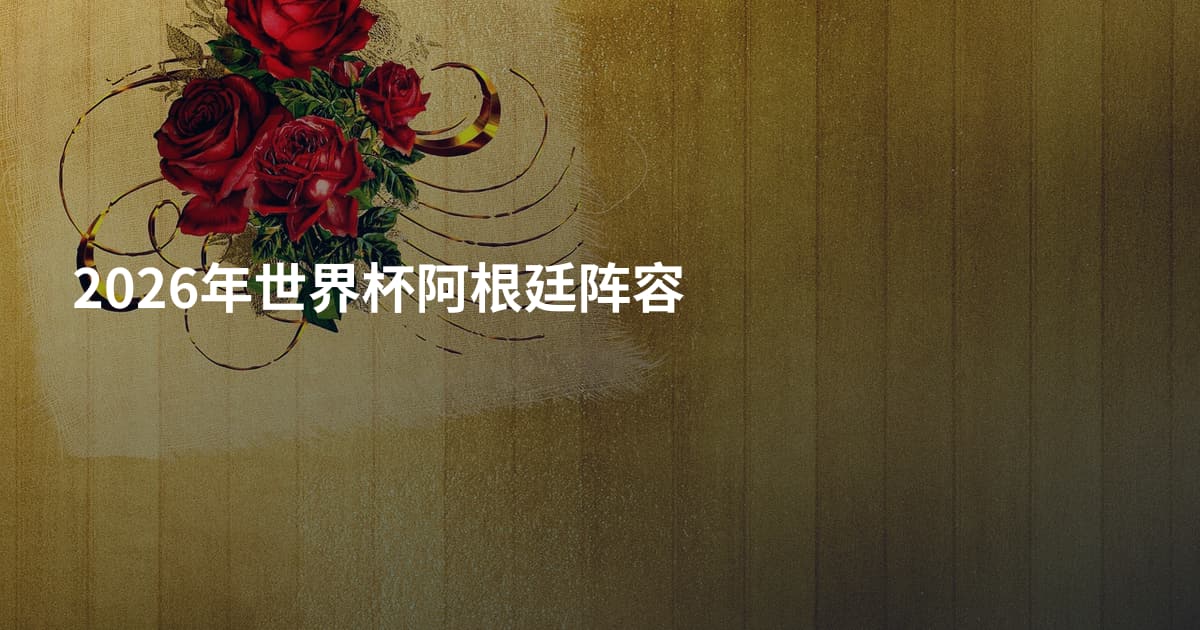 2026年世界杯阿根廷阵容