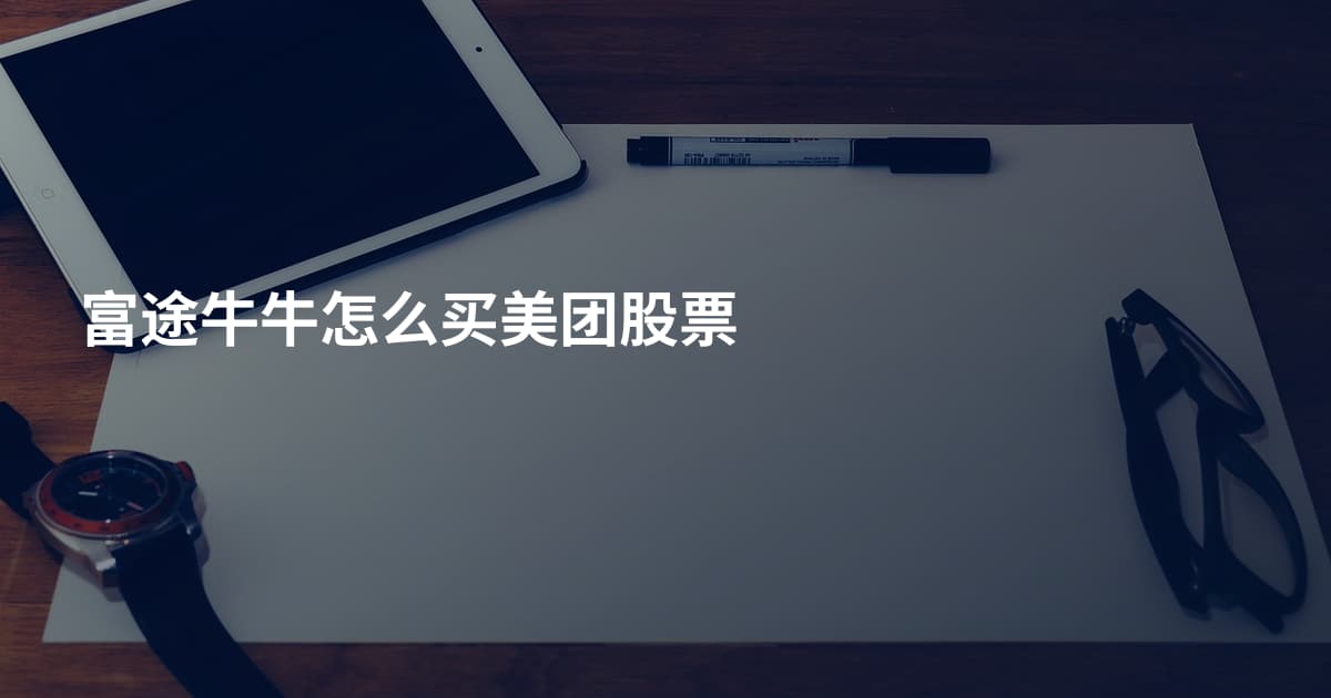 富途牛牛怎么买美团股票