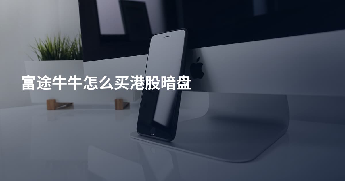 富途牛牛怎么买港股暗盘