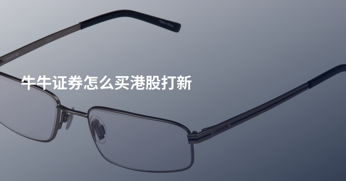 牛牛证券怎么买港股打新