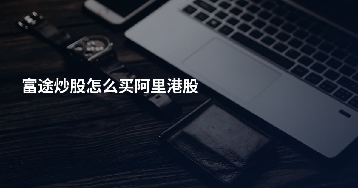 富途炒股怎么买阿里港股