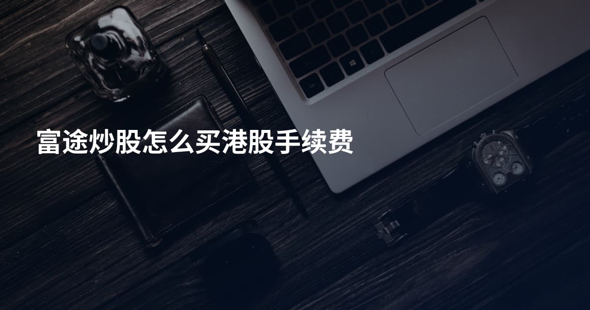 富途炒股怎么买港股手续费
