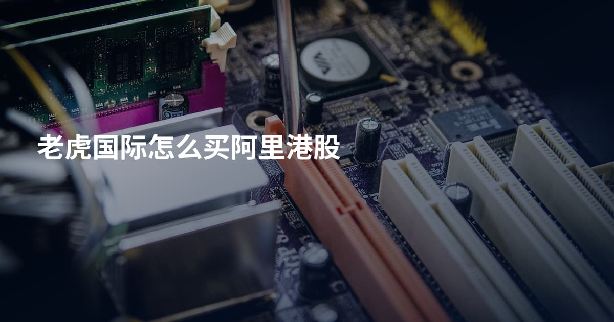 老虎国际怎么买阿里港股