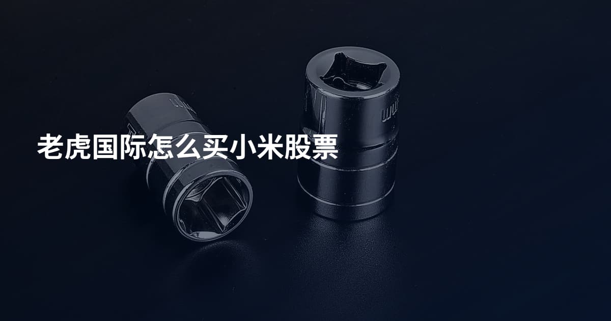 老虎国际怎么买小米股票