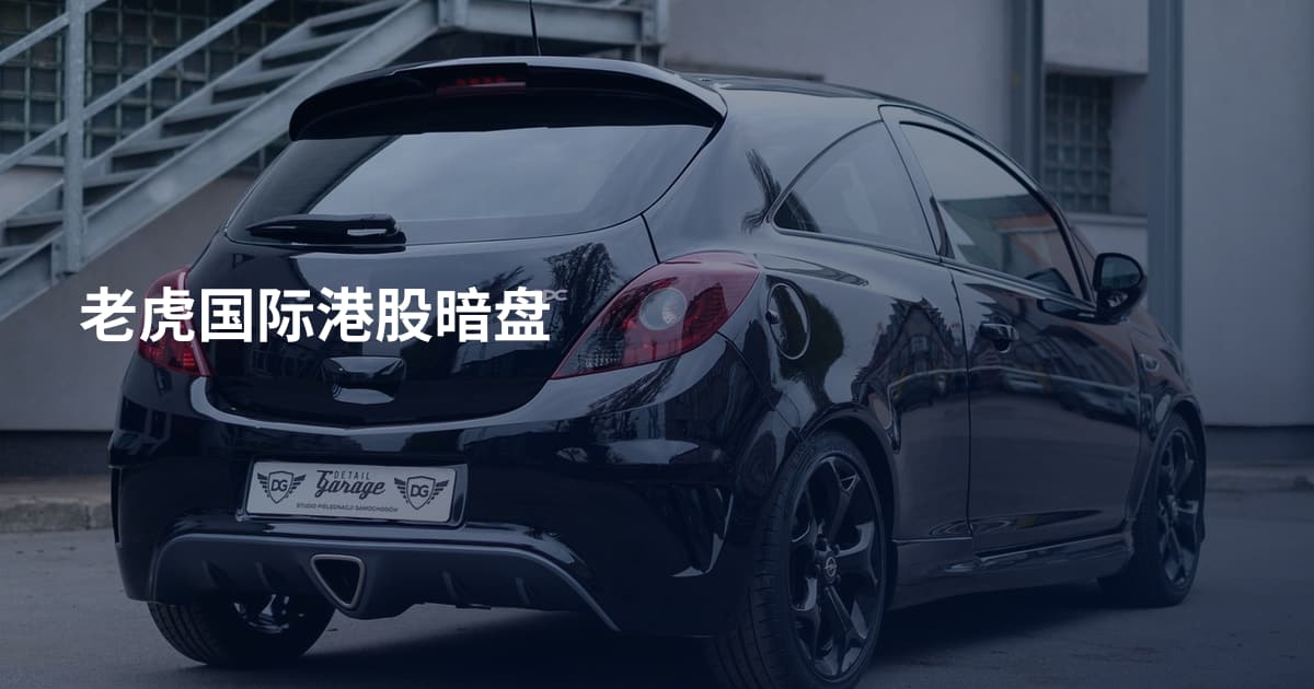 老虎国际港股暗盘