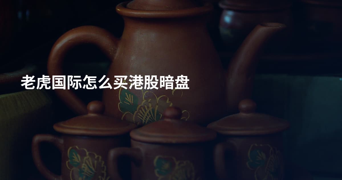 老虎国际怎么买港股暗盘