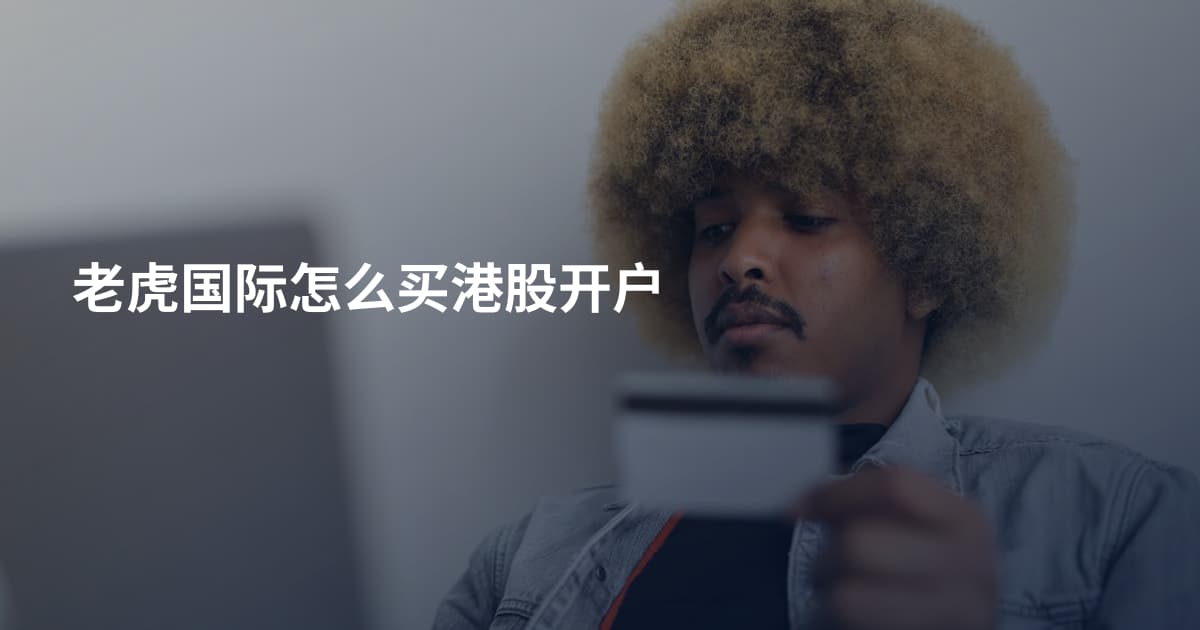 老虎国际怎么买港股开户