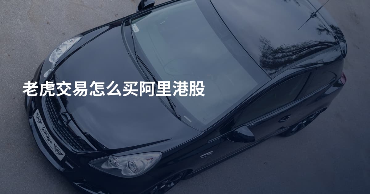 老虎交易怎么买阿里港股