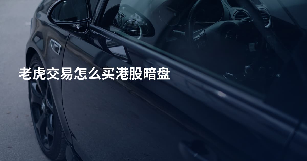 老虎交易怎么买港股暗盘