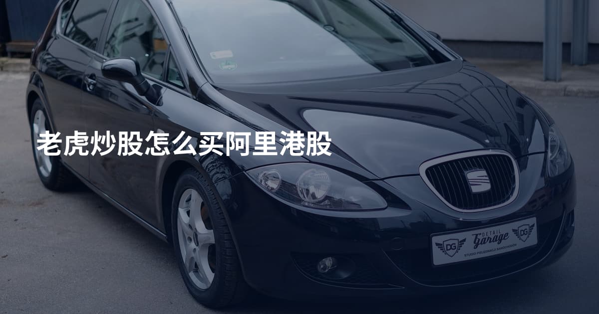 老虎炒股怎么买阿里港股