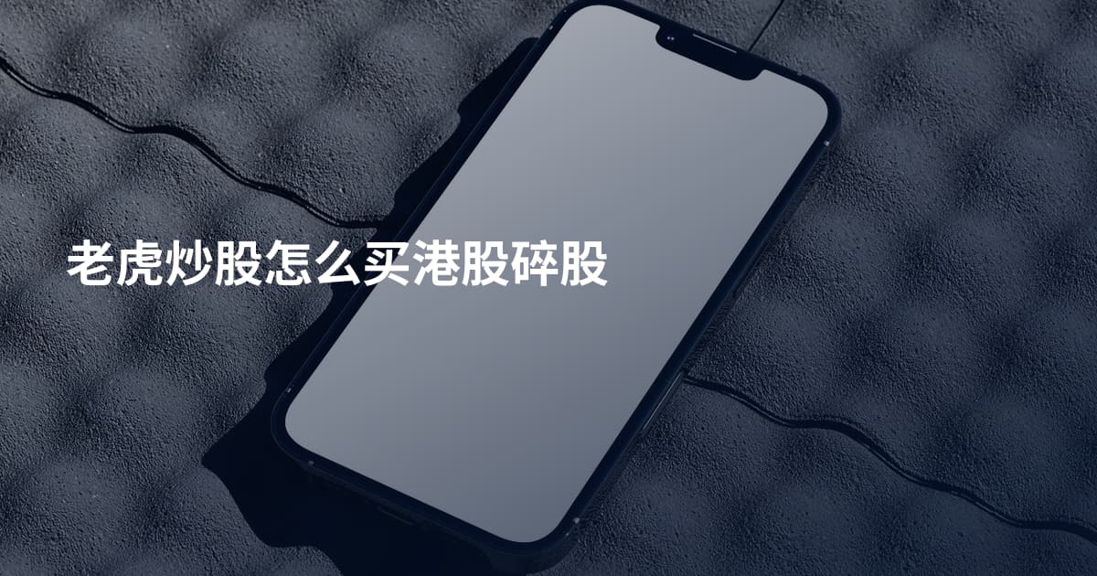 老虎炒股怎么买港股碎股