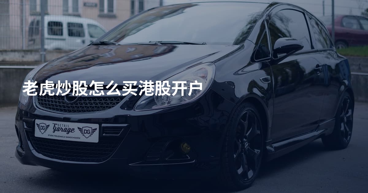 老虎炒股怎么买港股开户