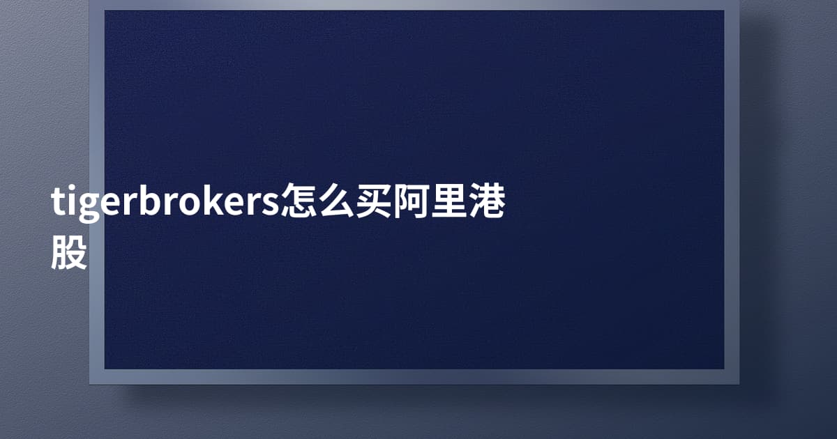 tigerbrokers怎么买阿里港股