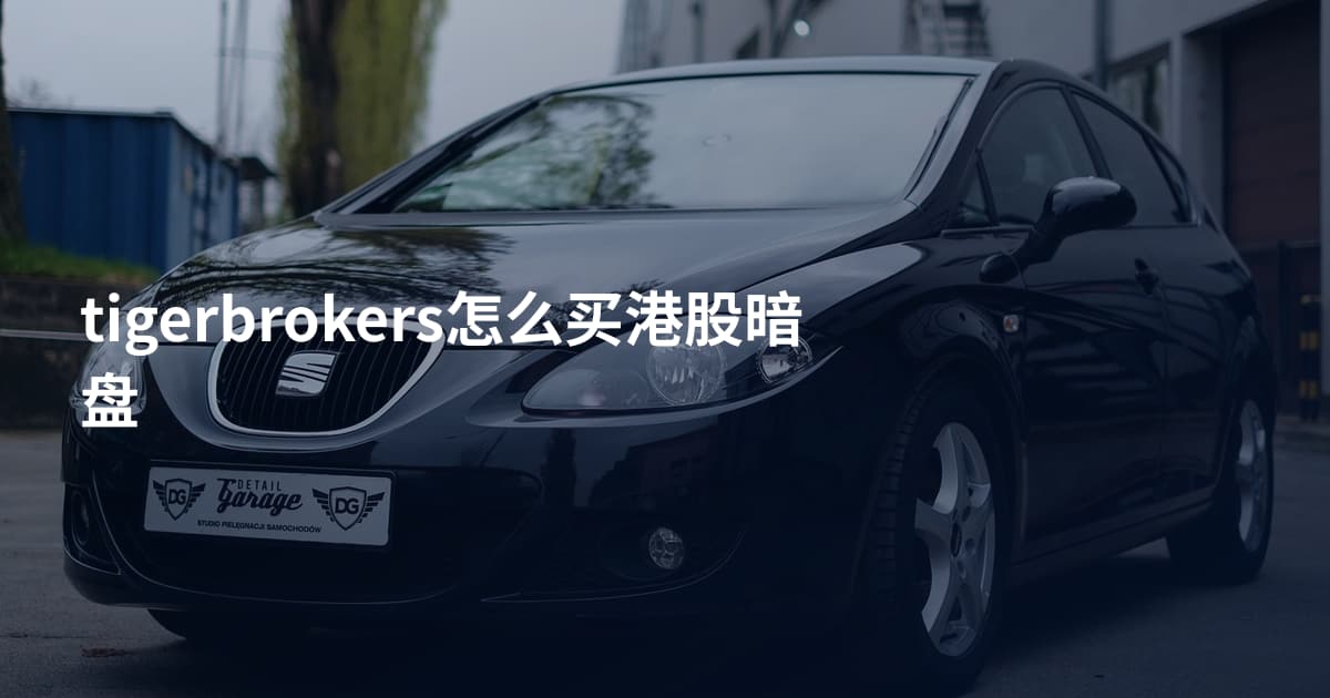 tigerbrokers怎么买港股暗盘