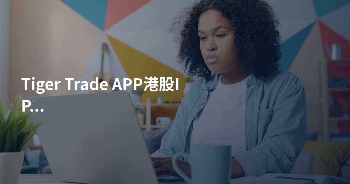 Tiger Trade APP港股IPO