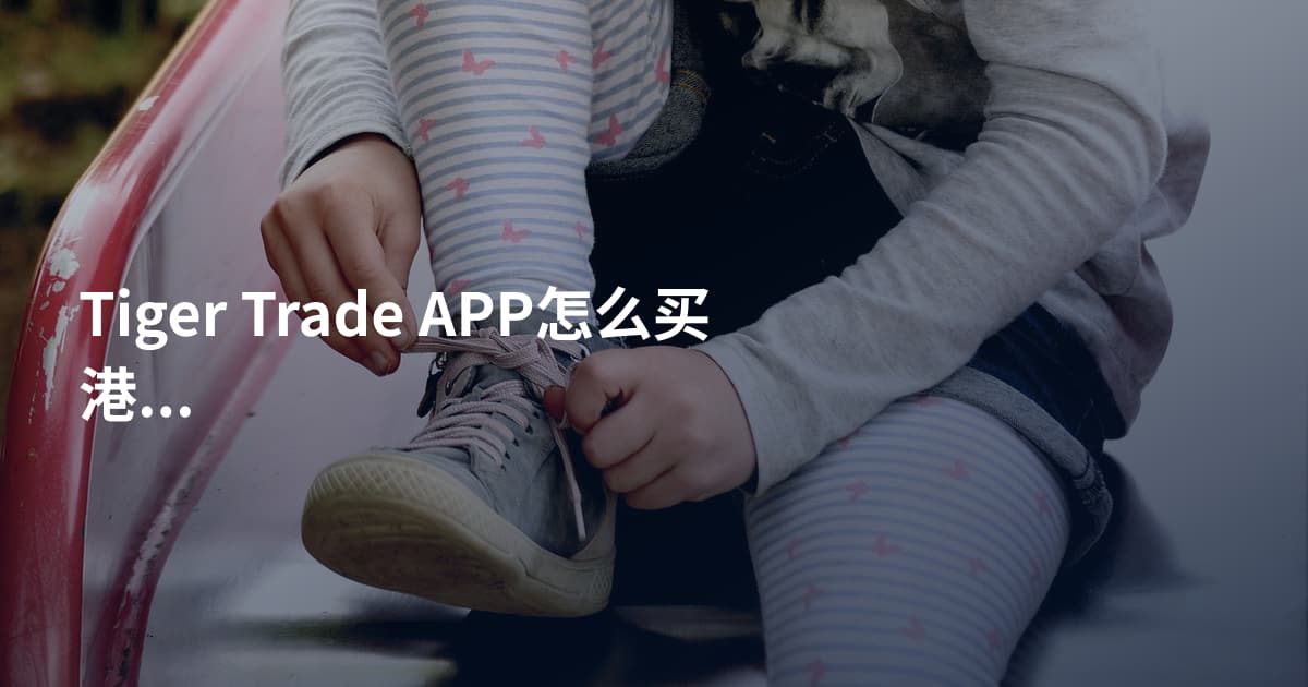 Tiger Trade APP怎么买港股暗盘