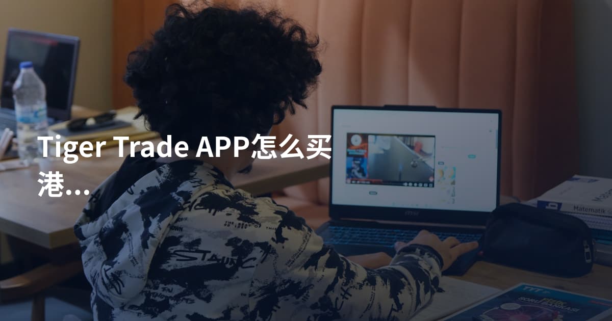 Tiger Trade APP怎么买港股开户