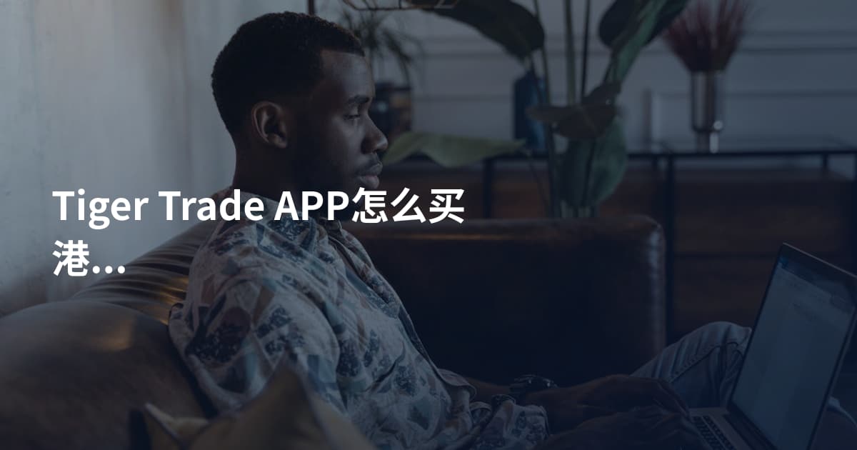 Tiger Trade APP怎么买港股手续费