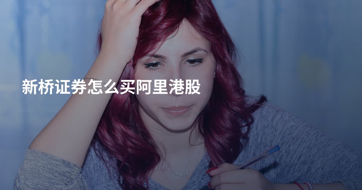新桥证券怎么买阿里港股